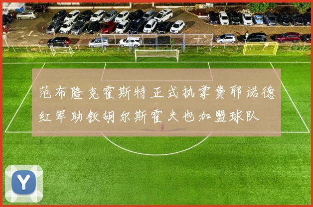 范布隆克霍斯特正式执掌费耶诺德红军助教胡尔斯霍夫也加盟球队