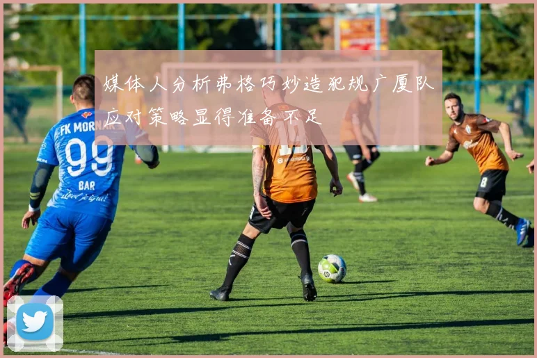 媒体人分析弗格巧妙造犯规广厦队应对策略显得准备不足