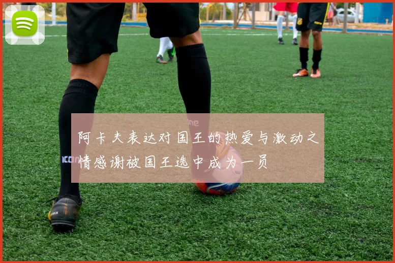 阿卡夫表达对国王的热爱与激动之情感谢被国王选中成为一员